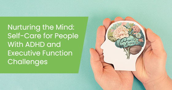 Nurturing the Mind: Self-Care for People With ADHD and Executive Function Challenges