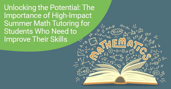 Unlocking the Potential: The Importance of High-Impact Summer Math Tutoring for Students Who Need to Improve Their Skills