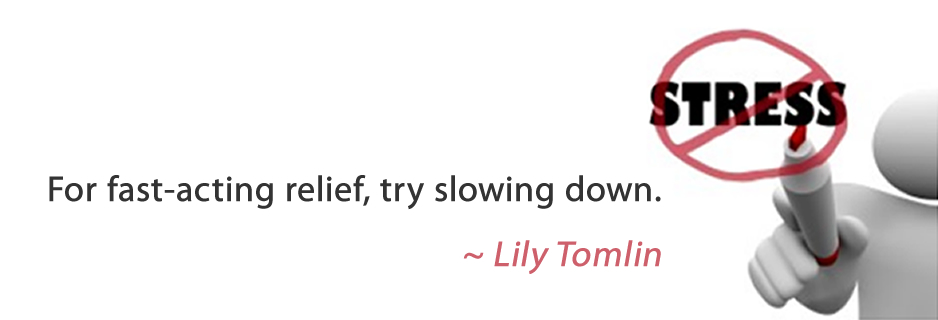 For fast-acting relief, try slowing down. - Lily Tomlin